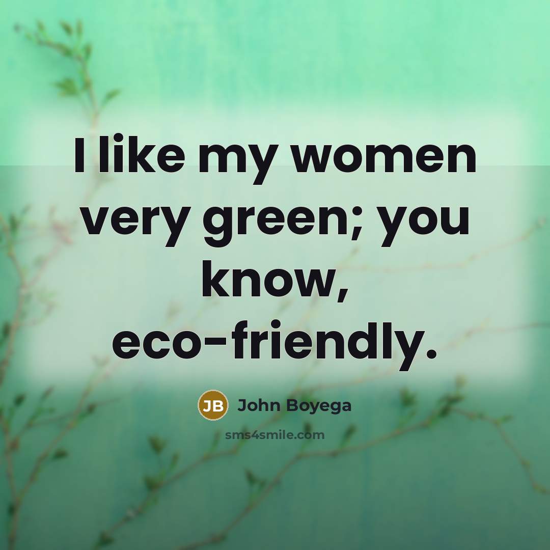 “I like my women very green; you know, eco-friendly.…” quote by John Boyega