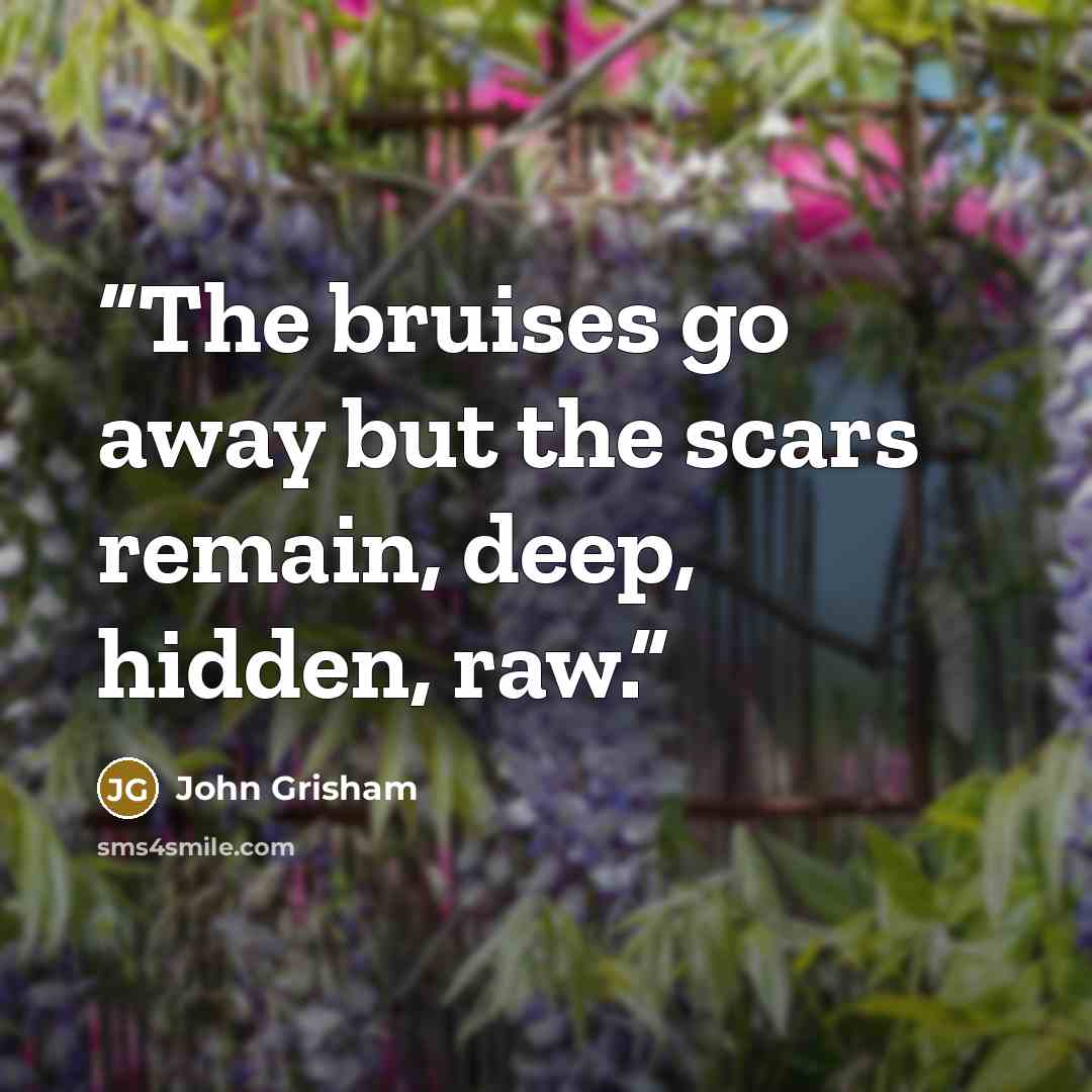 “The bruises go away but the scars remain, deep, hidden, raw.” quote by John Grisham