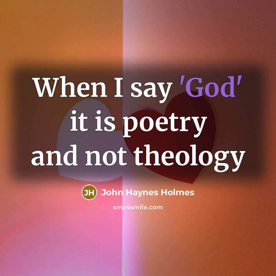 “When I say 'God' it is poetry and not theology…” quote by John Haynes Holmes