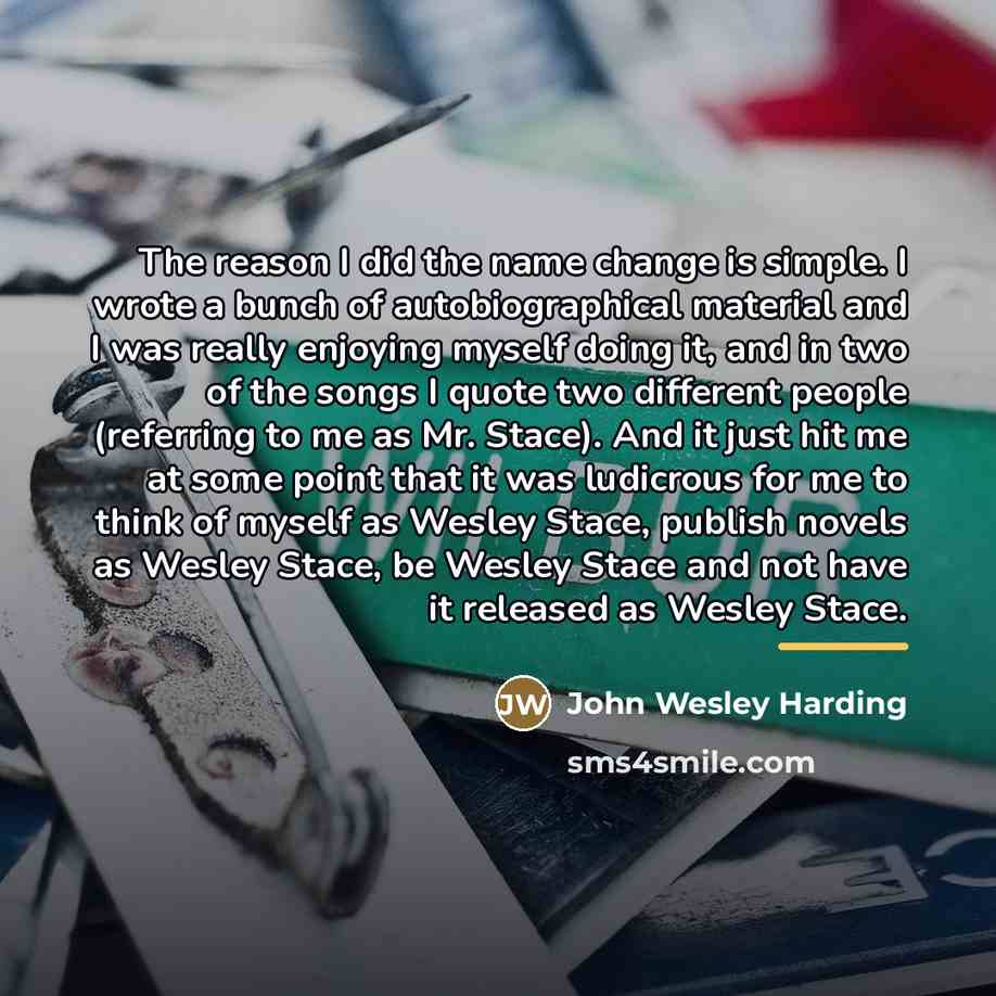 “The reason I did the name change is simple. I…” quote by John Wesley Harding