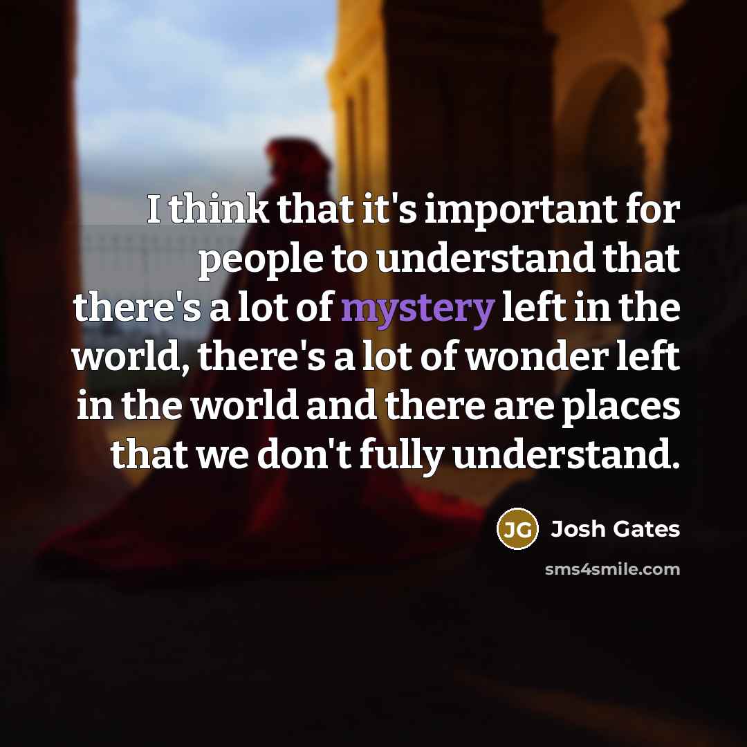 “I think that it's important for people to understand that…” quote by Josh Gates