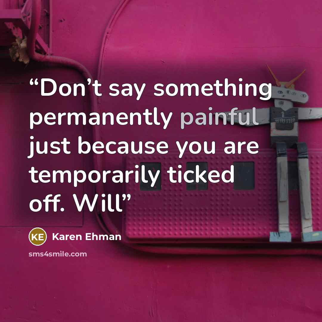 “Don’t say something permanently painful just because you are temporarily ticked off. Will” quote by Karen Ehman