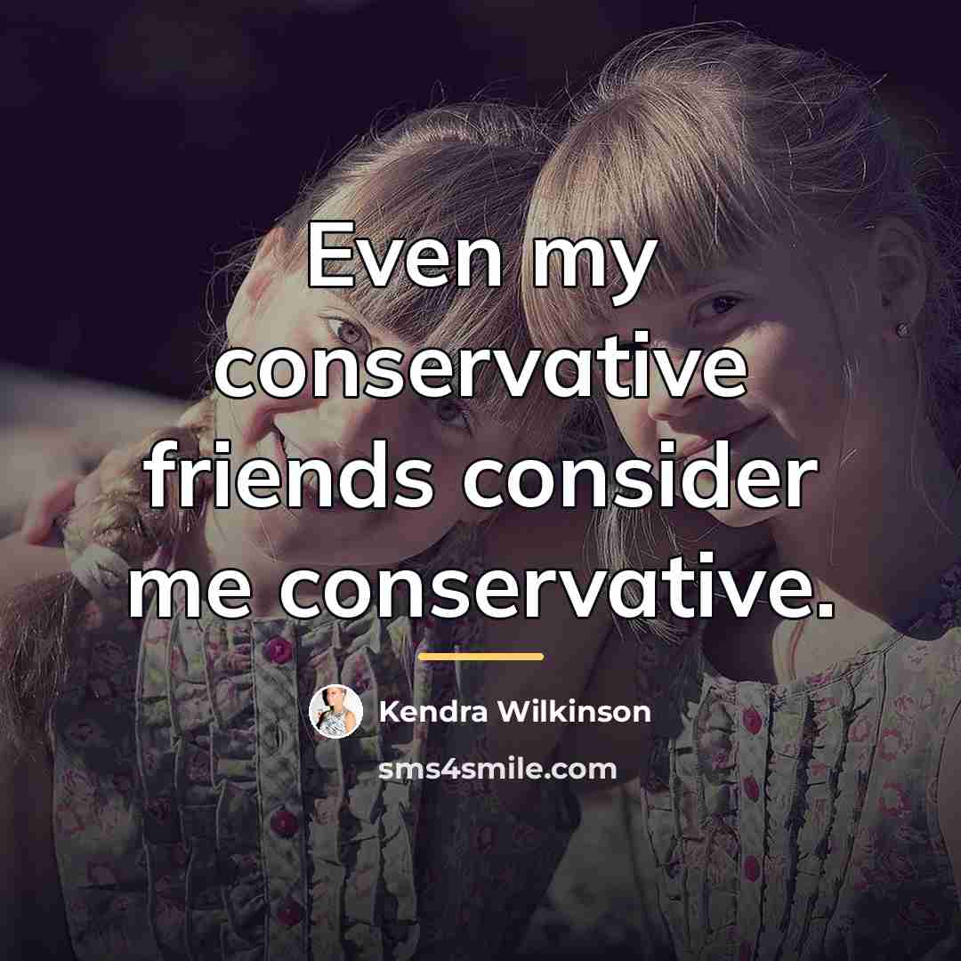 “Even my conservative friends consider me conservative.…” quote by Kendra Wilkinson