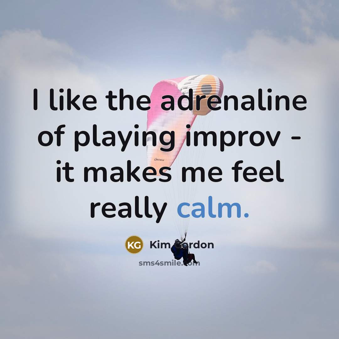 “I like the adrenaline of playing improv - it makes…” quote by Kim Gordon