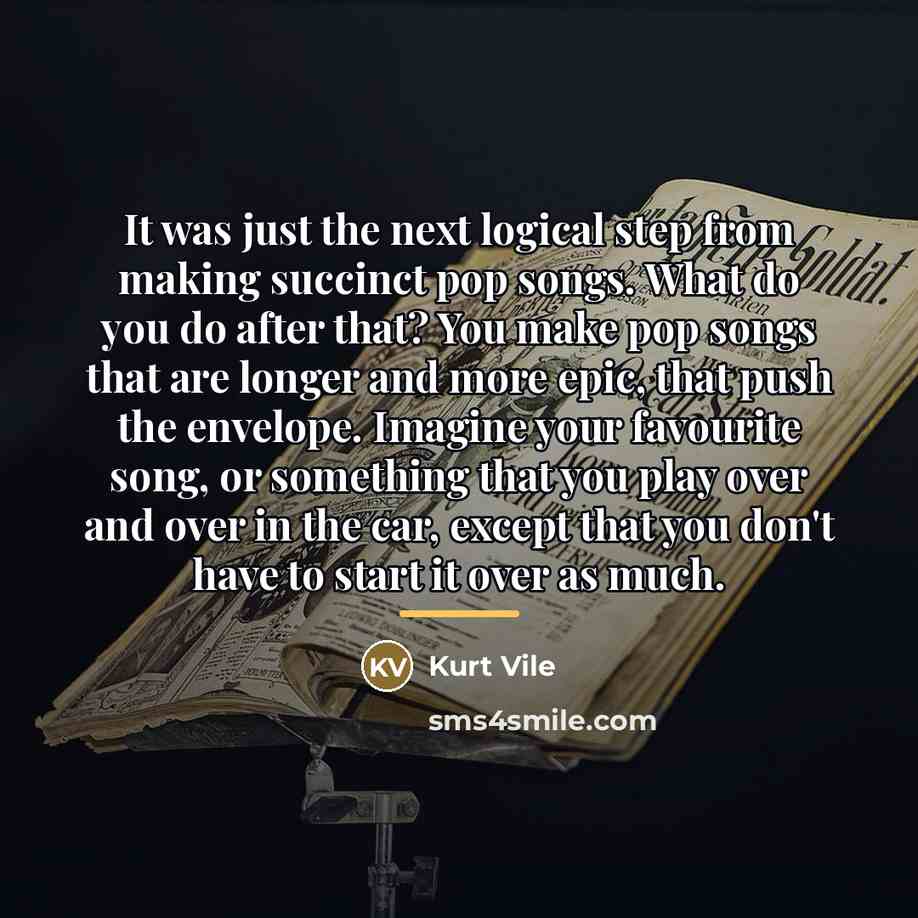 “It was just the next logical step from making succinct…” quote by Kurt Vile