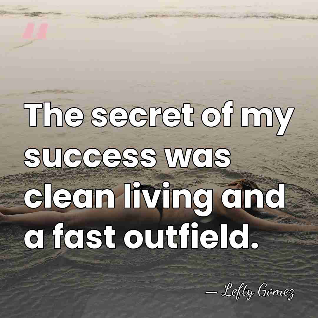 The secret of my success was clean living and a fast outfield. - Lefty Gomez