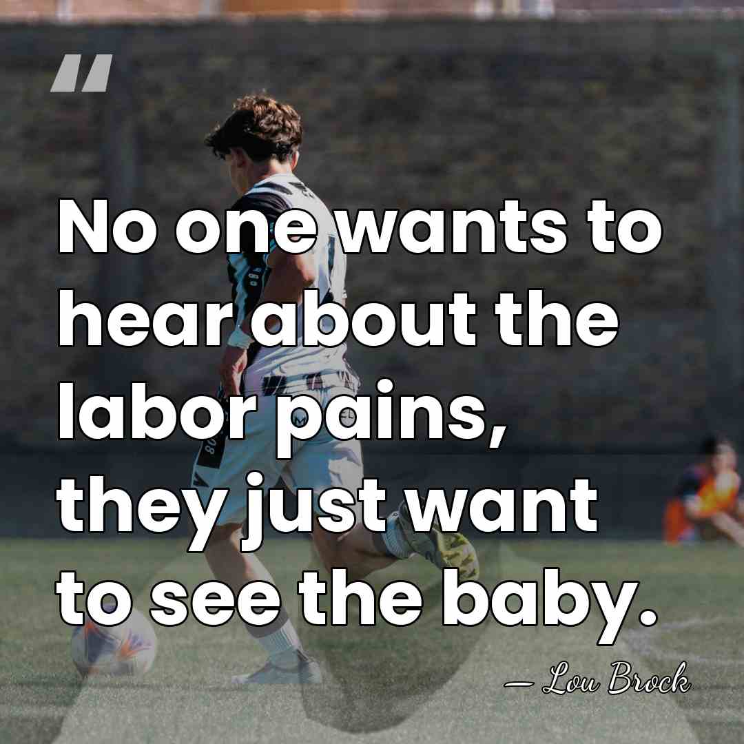 No one wants to hear about the labor pains, they just want&hellip; - Lou Brock