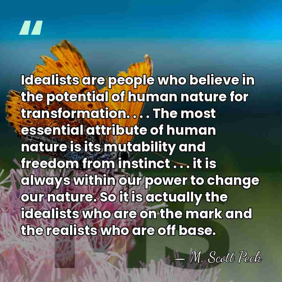 Idealists are people who believe in the potential of human nature for&hellip; - M. Scott Peck