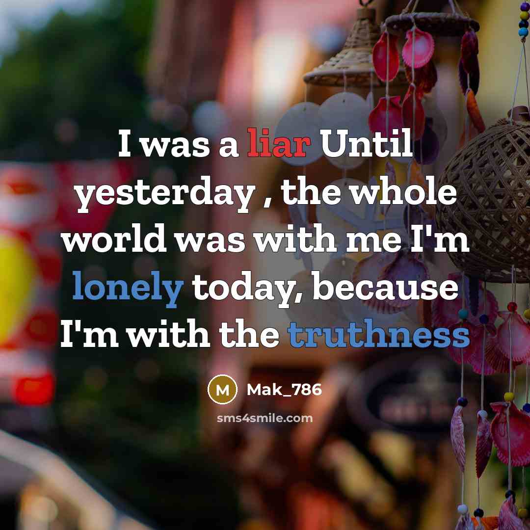 “I was a liar Until yesterday , the whole world was with me I'm lonely today, because I'm with the truthness” quote by Mak_786
