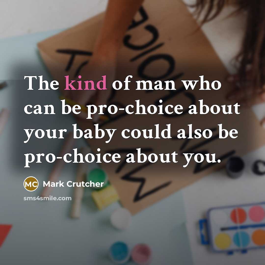 “The kind of man who can be pro-choice about your…” quote by Mark Crutcher