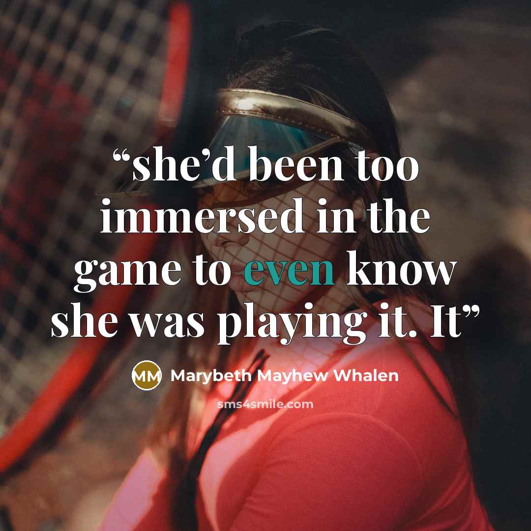 “she’d been too immersed in the game to even know she was playing it. It” quote by Marybeth Mayhew Whalen
