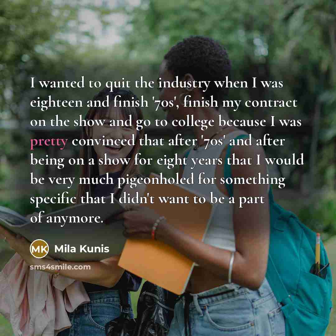 “I wanted to quit the industry when I was eighteen…” quote by Mila Kunis