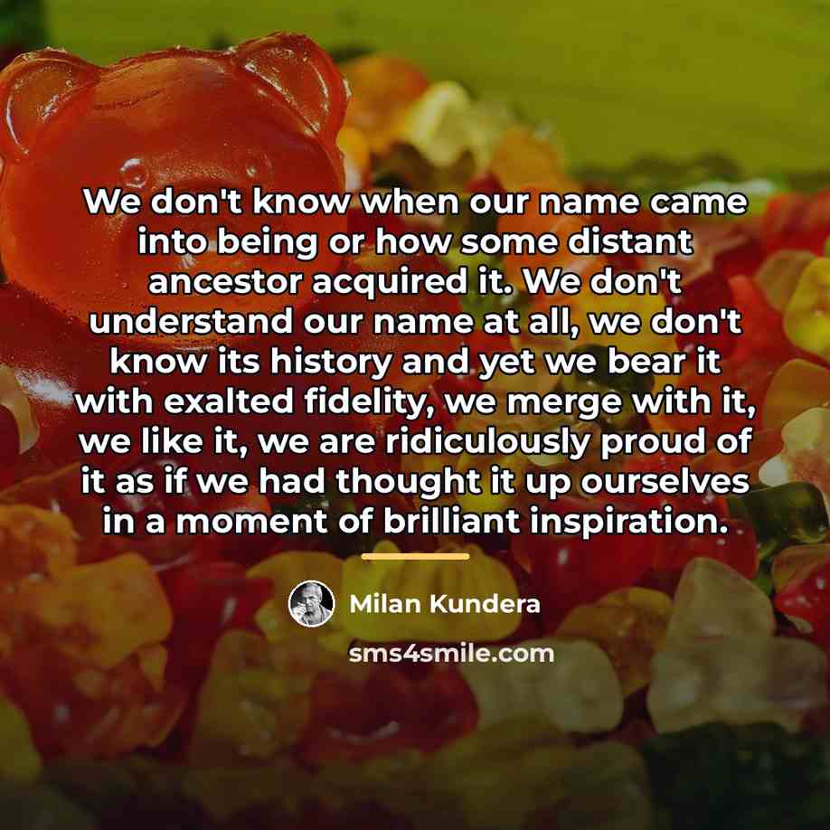 “We don't know when our name came into being or…” quote by Milan Kundera