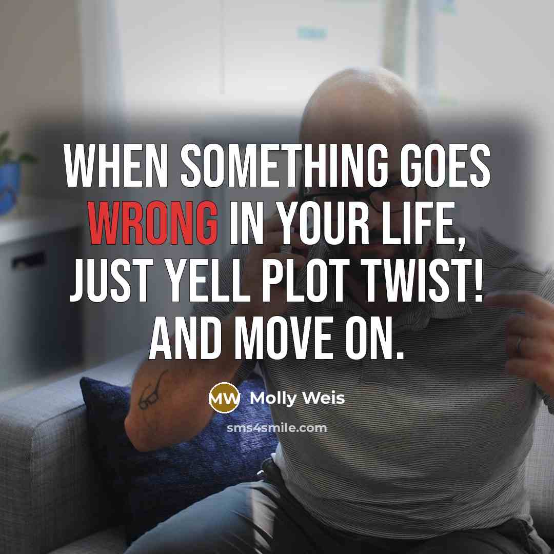 “When something goes wrong in your life, just yell Plot Twist! and move on.” quote by Molly Weis