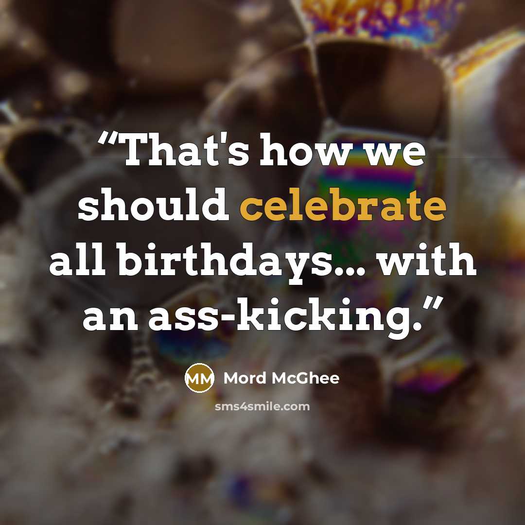 “That's how we should celebrate all birthdays... with an ass-kicking.” quote by Mord McGhee
