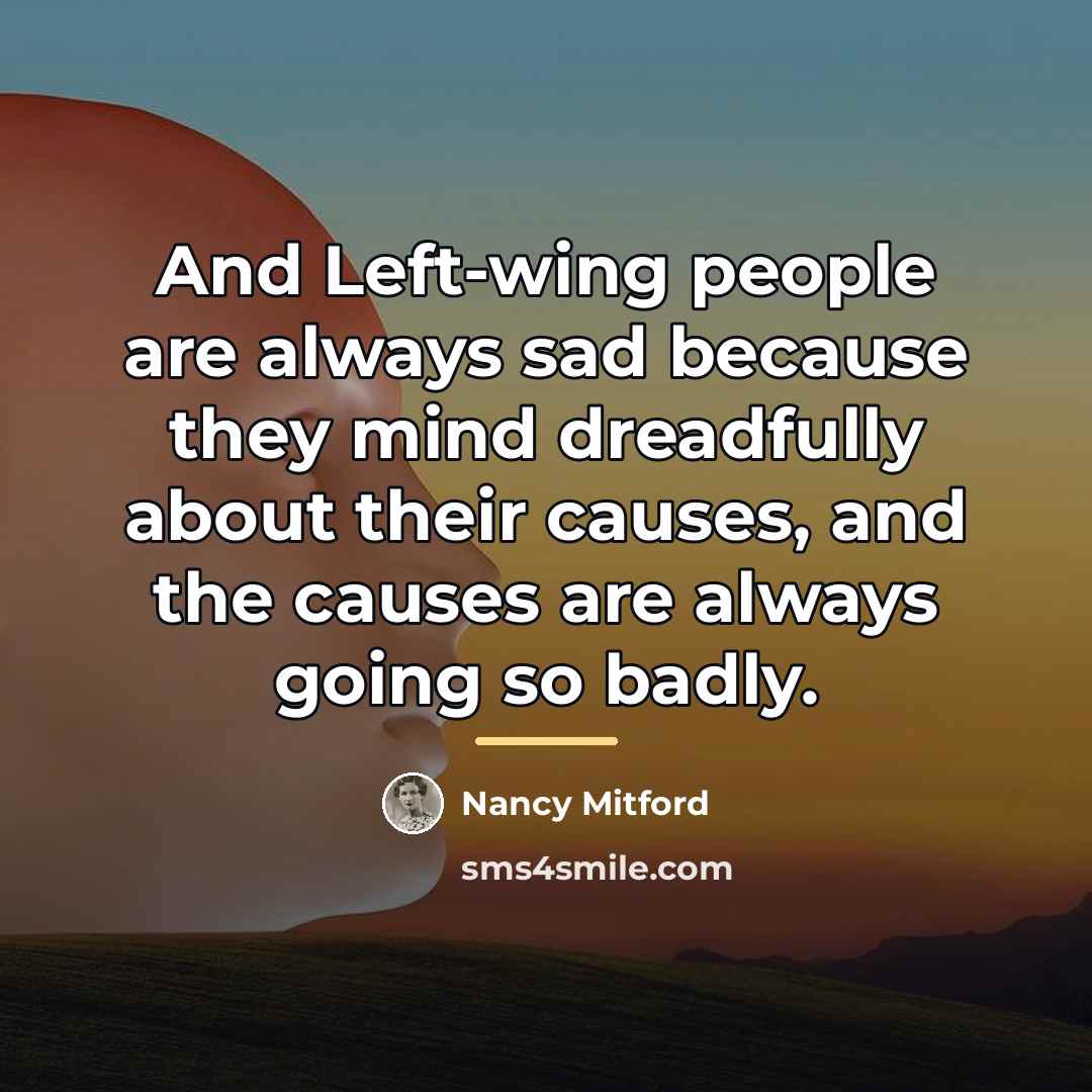 “And Left-wing people are always sad because they mind dreadfully…” quote by Nancy Mitford
