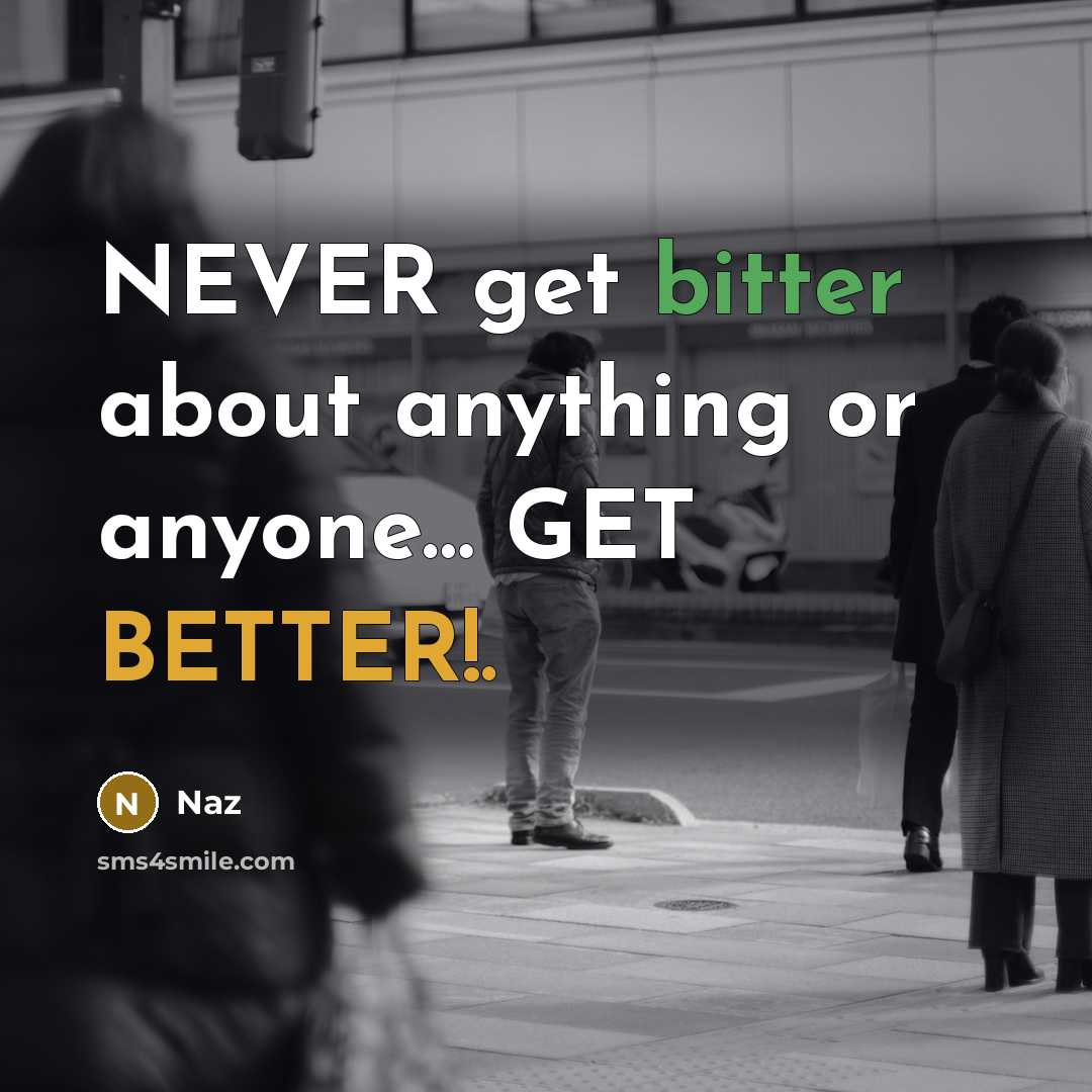 “NEVER get bitter about anything or anyone… GET BETTER!.” quote by Naz