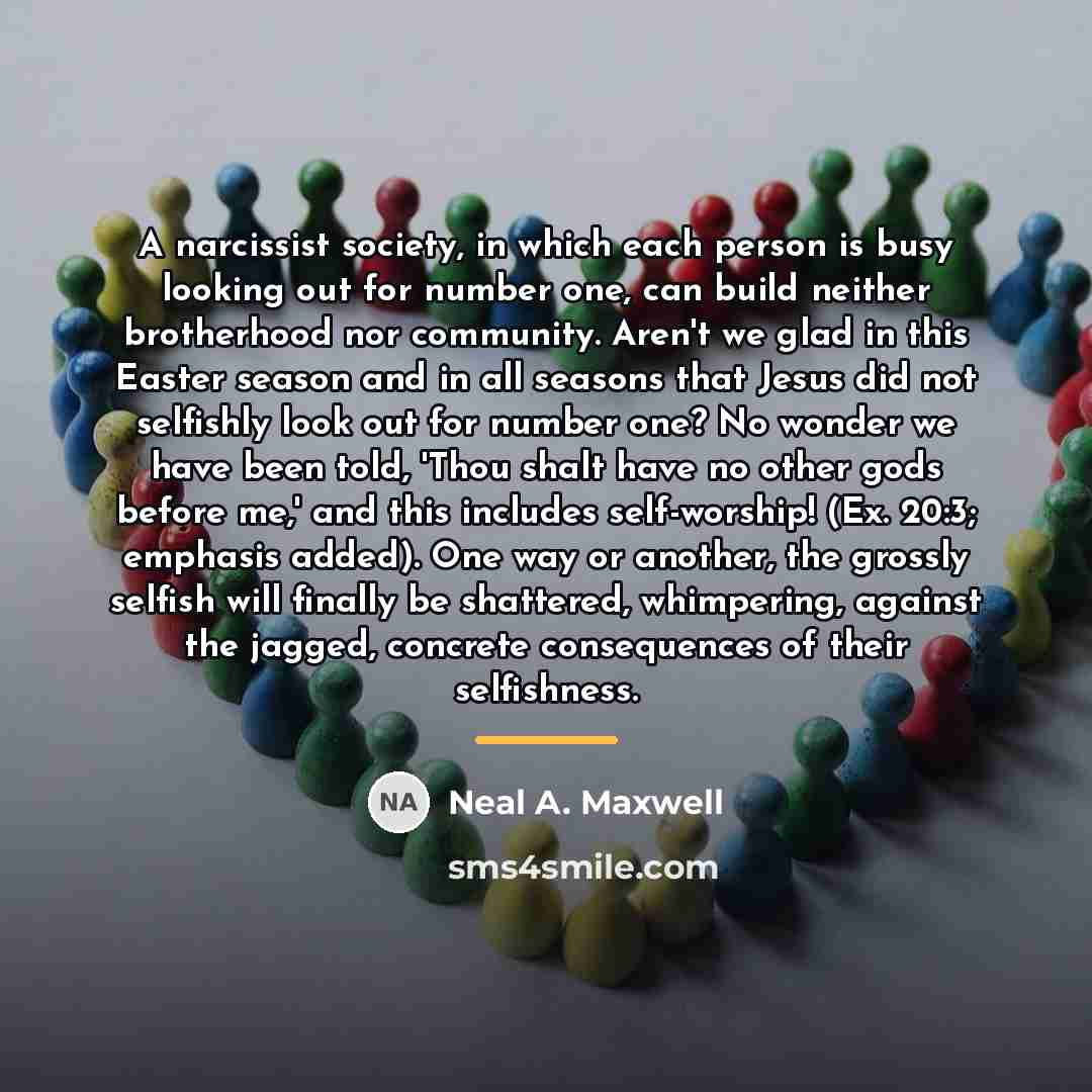 “A narcissist society, in which each person is busy looking…” quote by Neal A. Maxwell