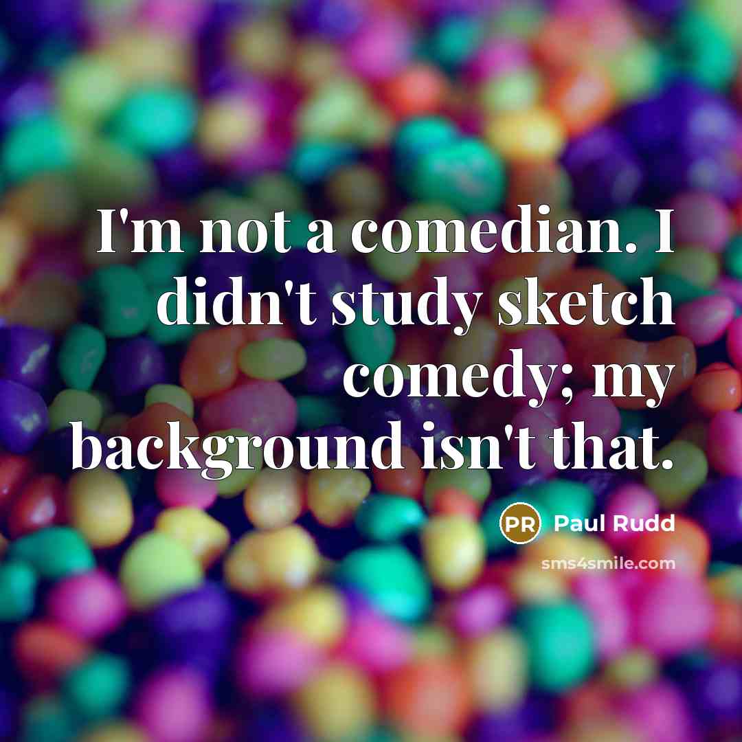 “I'm not a comedian. I didn't study sketch comedy; my…” quote by Paul Rudd