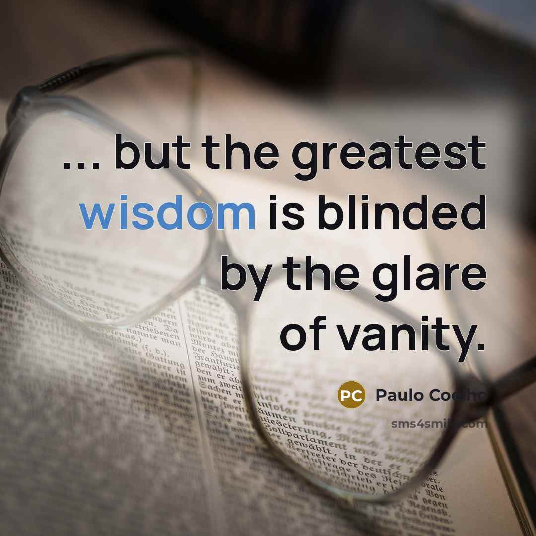“... but the greatest wisdom is blinded by the glare…” quote by Paulo Coelho