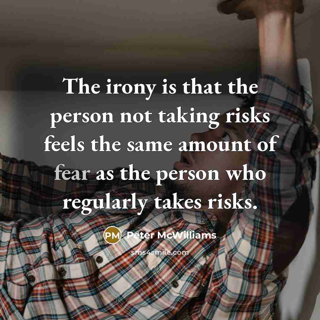 “The irony is that the person not taking risks feels…” quote by Peter McWilliams