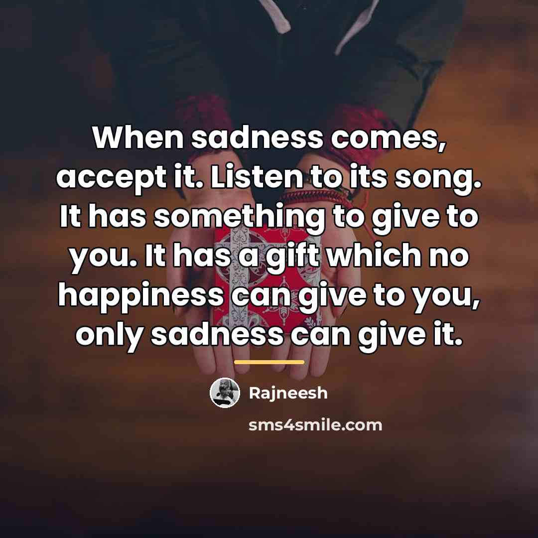 “When sadness comes, accept it. Listen to its song. It…” quote by Rajneesh
