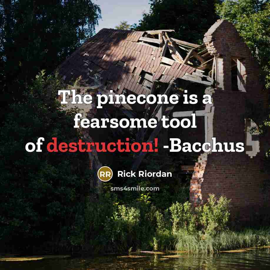 “The pinecone is a fearsome tool of destruction! -Bacchus…” quote by Rick Riordan