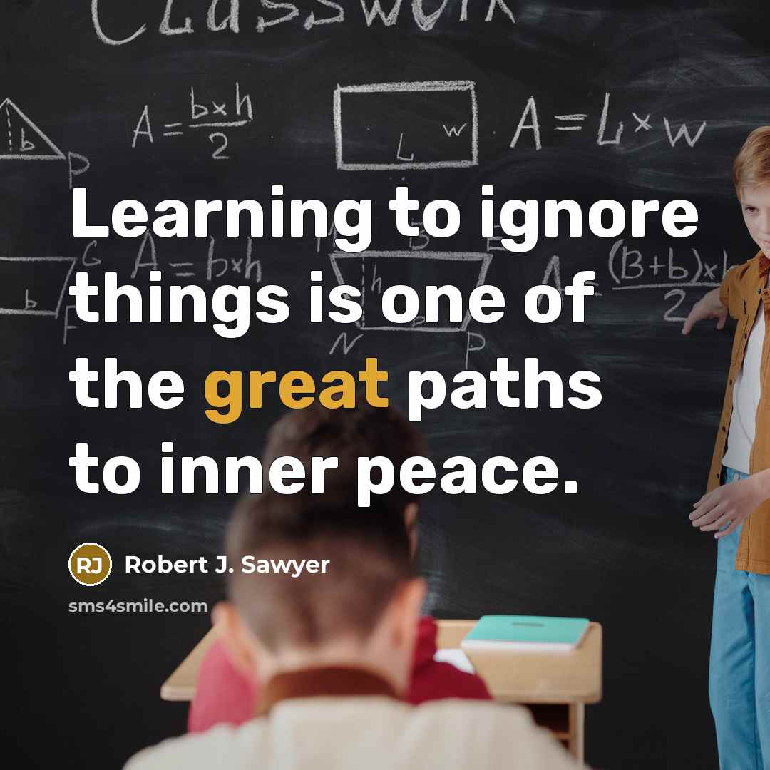 “Learning to ignore things is one of the great paths…” quote by Robert J. Sawyer