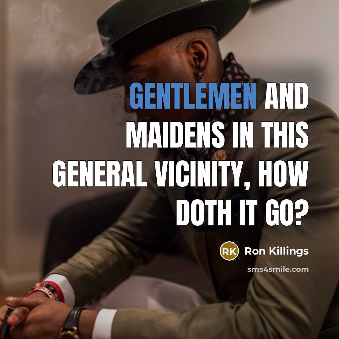 “Gentlemen and maidens in this general vicinity, how doth it go?” quote by Ron Killings
