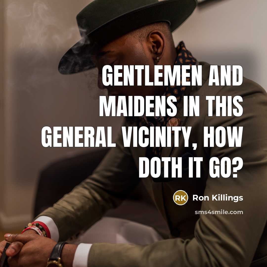 “Gentlemen and maidens in this general vicinity, how doth it…” quote by Ron Killings