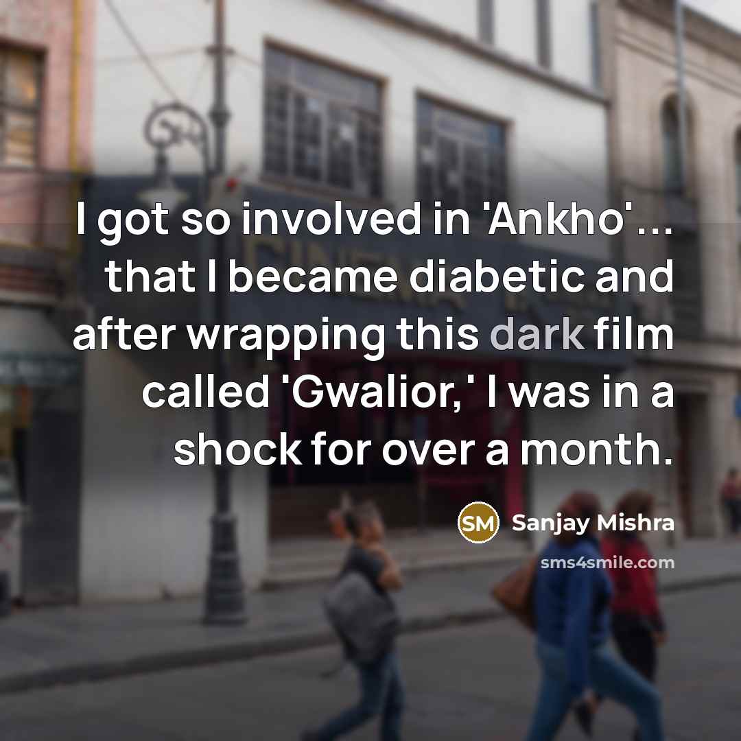 “I got so involved in 'Ankho'... that I became diabetic…” quote by Sanjay Mishra