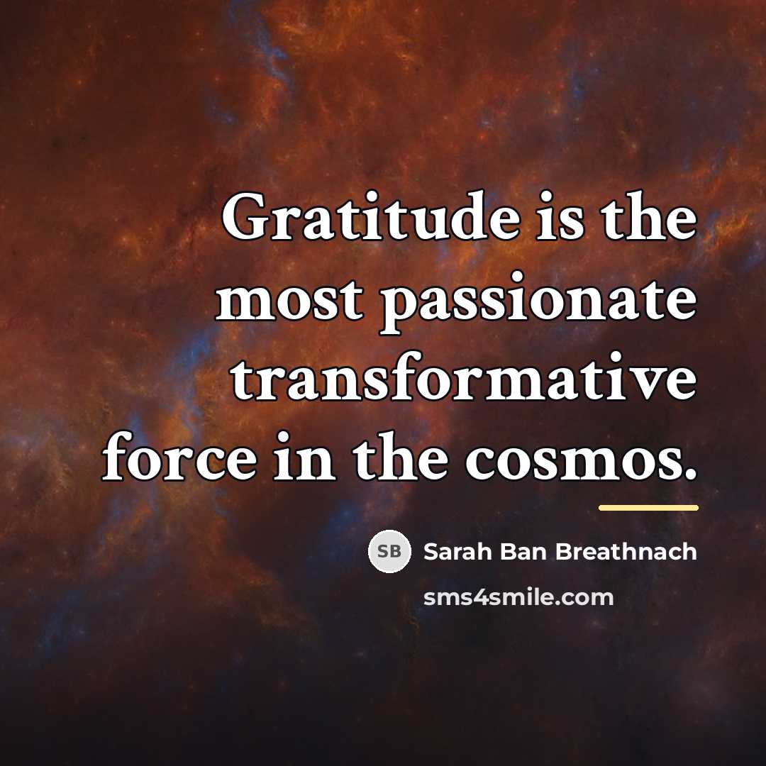 “Gratitude is the most passionate transformative force in the cosmos.…” quote by Sarah Ban Breathnach