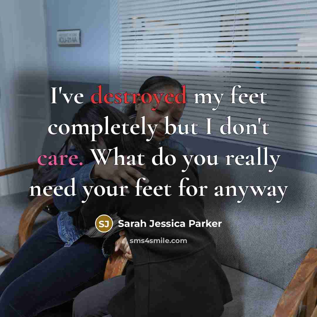 “I've destroyed my feet completely but I don't care. What…” quote by Sarah Jessica Parker