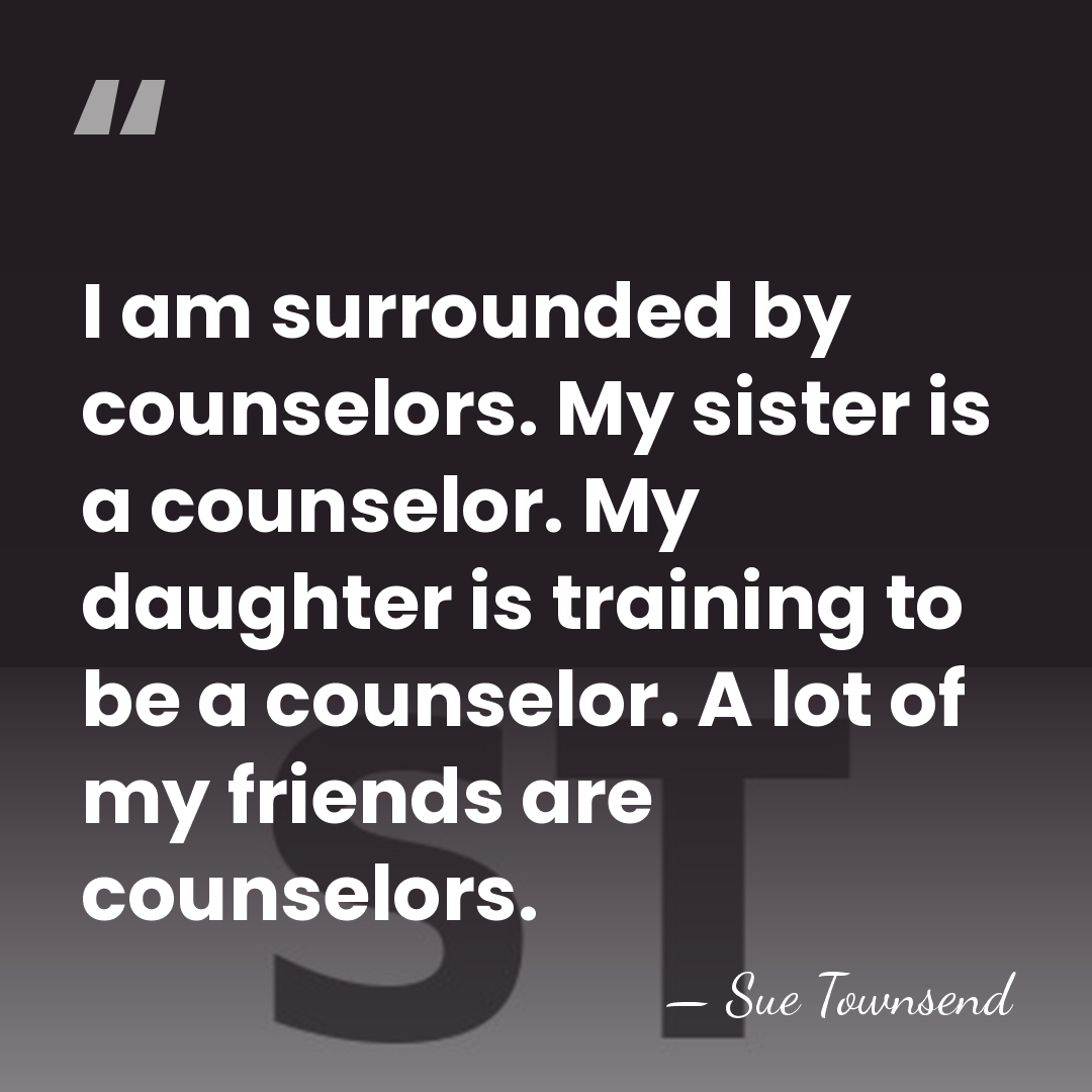 I am surrounded by counselors. My sister is a counselor. My daughter&hellip; - Sue Townsend