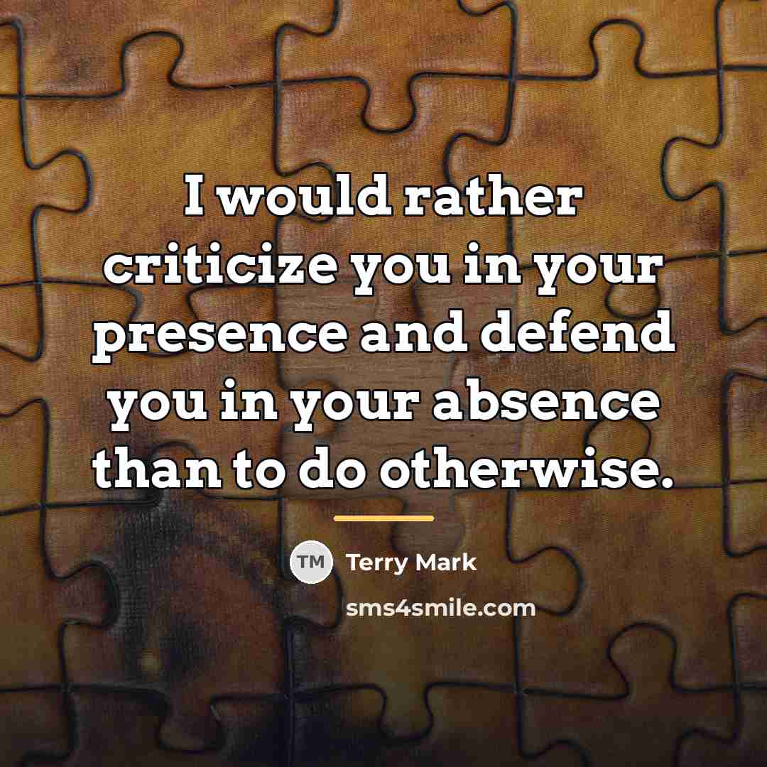 “I would rather criticize you in your presence and defend…” quote by Terry Mark