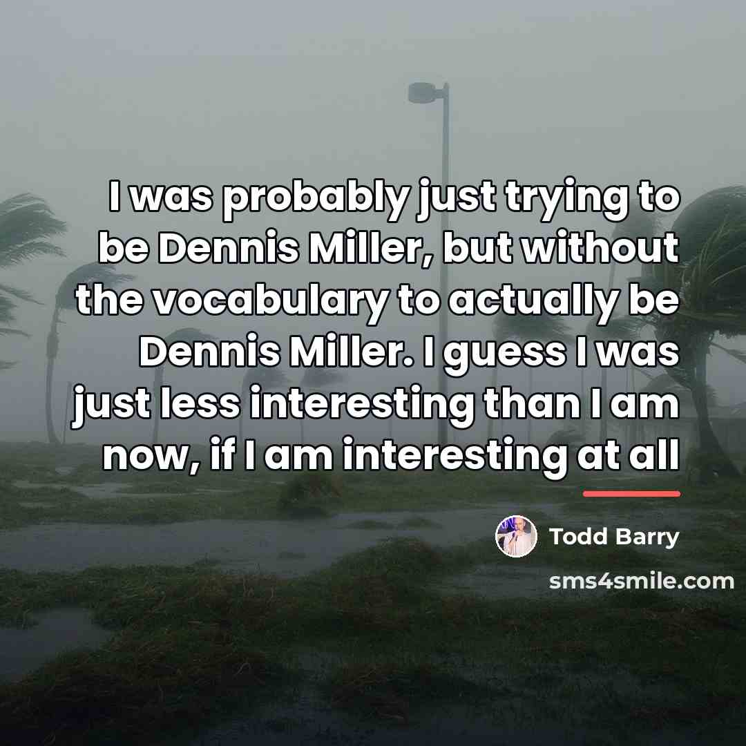 “I was probably just trying to be Dennis Miller, but…” quote by Todd Barry