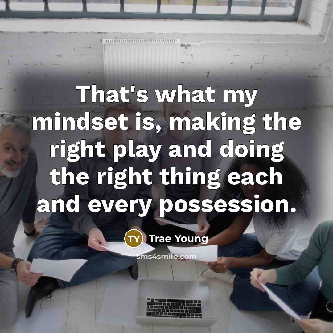 “That's what my mindset is, making the right play and doing the right thing each and every possession.” quote by Trae Young