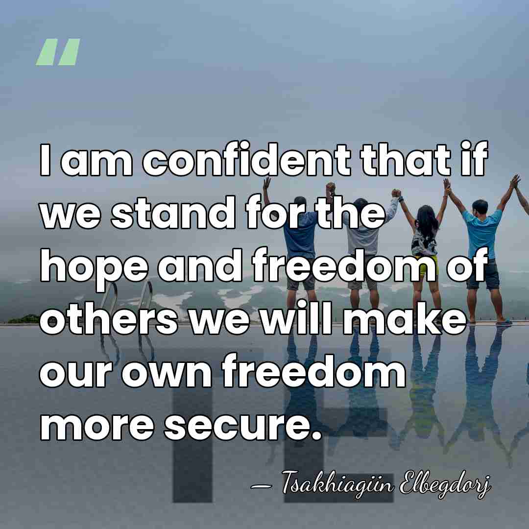 I am confident that if we stand for the hope and freedom&hellip; - Tsakhiagiin Elbegdorj