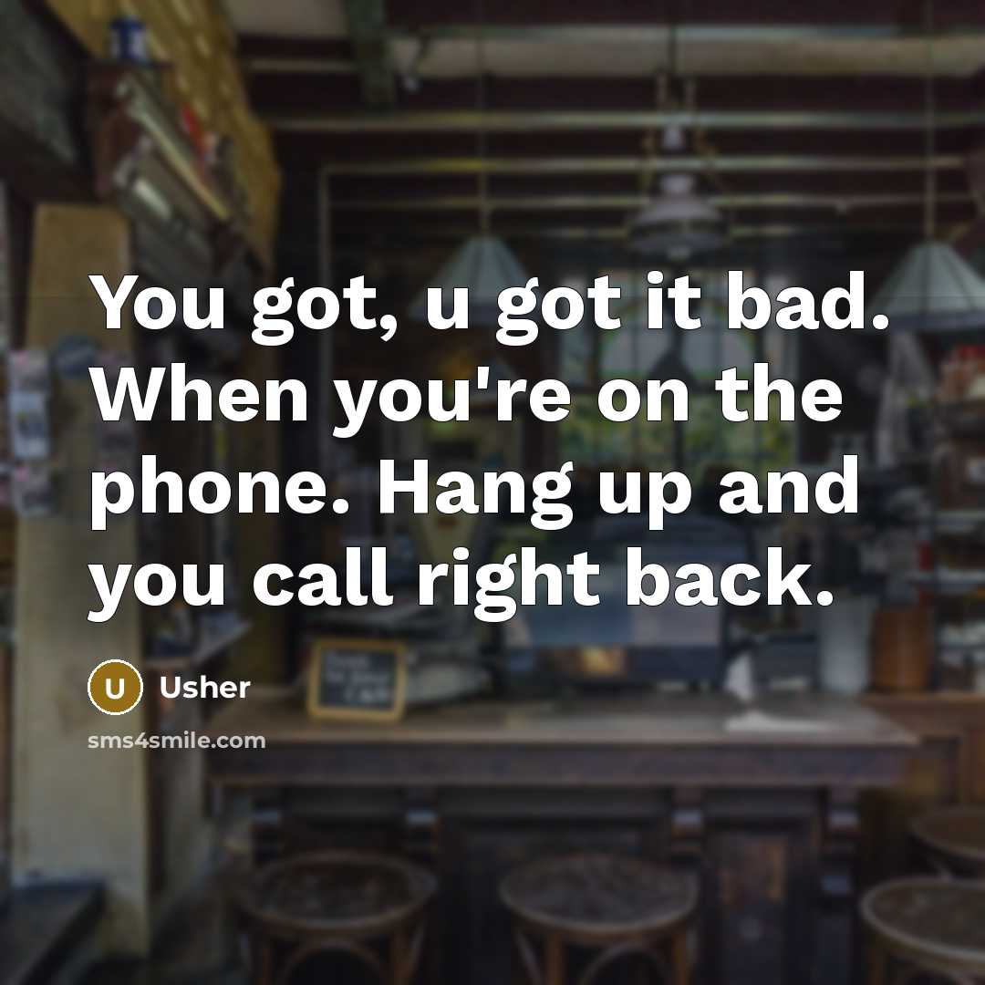 “You got, u got it bad. When you're on the phone. Hang up and you call right back.” quote by Usher
