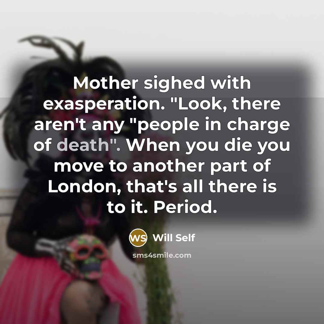 “Mother sighed with exasperation. "Look, there aren't any "people in…” quote by Will Self