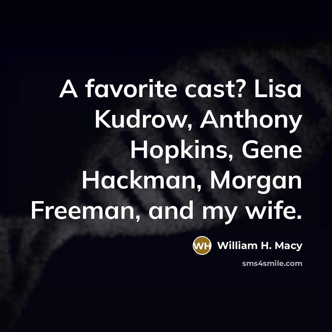 “A favorite cast? Lisa Kudrow, Anthony Hopkins, Gene Hackman, Morgan Freeman, and my wife.” quote by William H. Macy