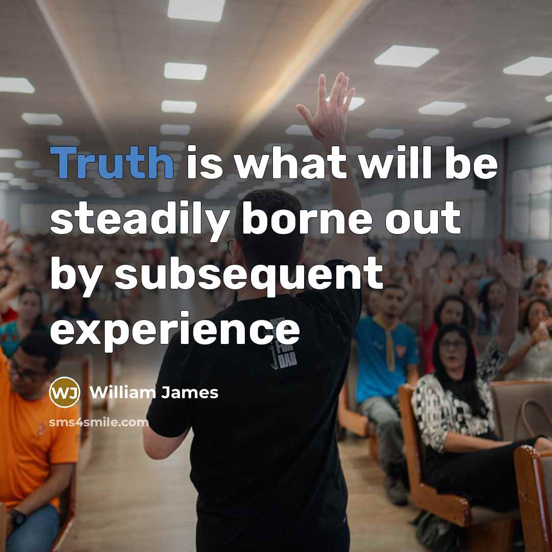 “Truth is what will be steadily borne out by subsequent…” quote by William James