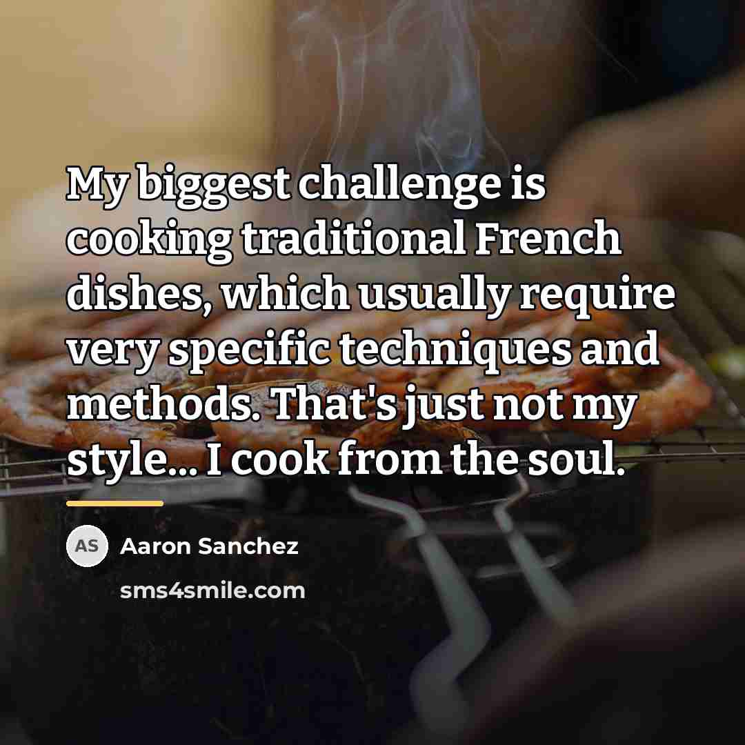 “My biggest challenge is cooking traditional French dishes, which usually…” quote by Aaron Sanchez