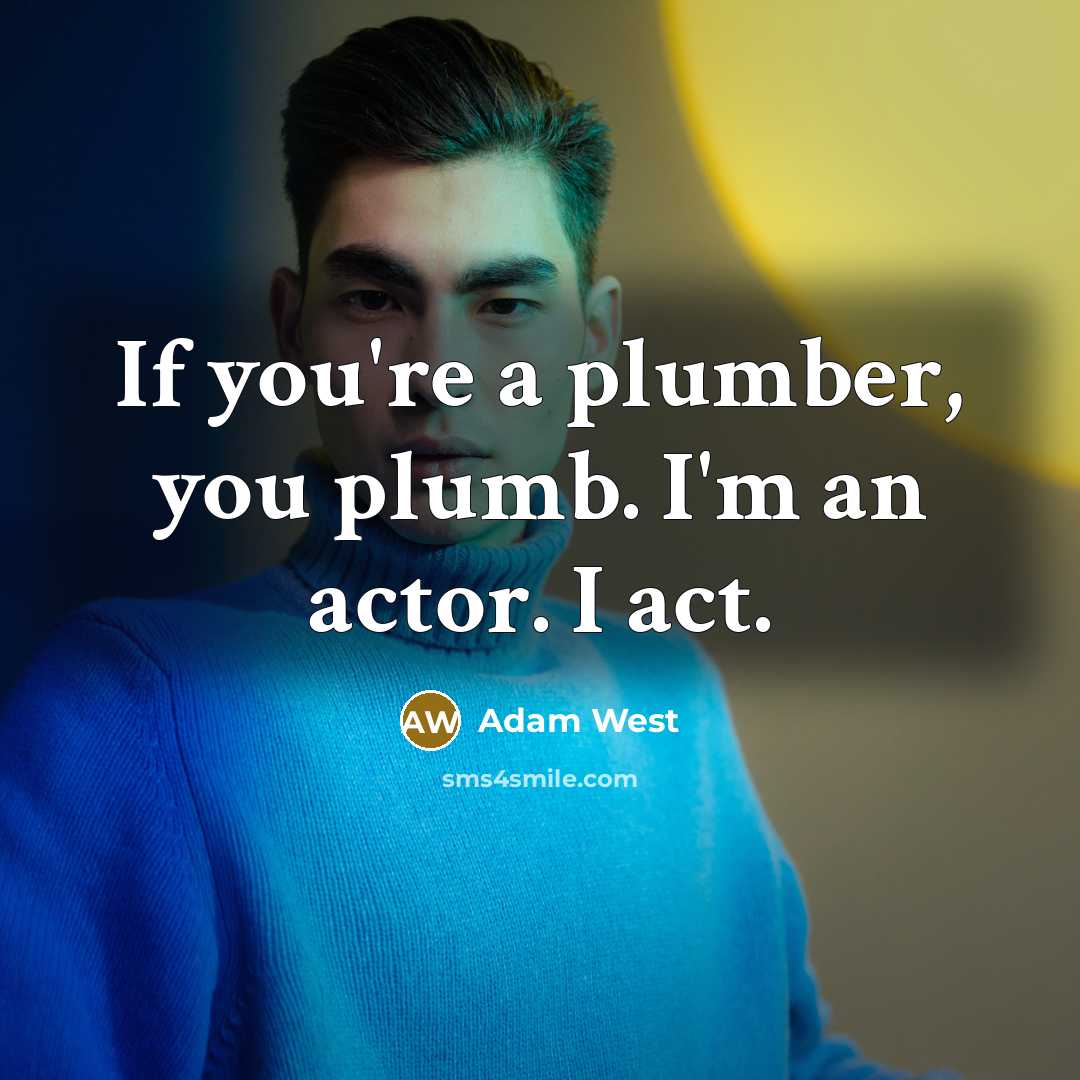“If you're a plumber, you plumb. I'm an actor. I…” quote by Adam West