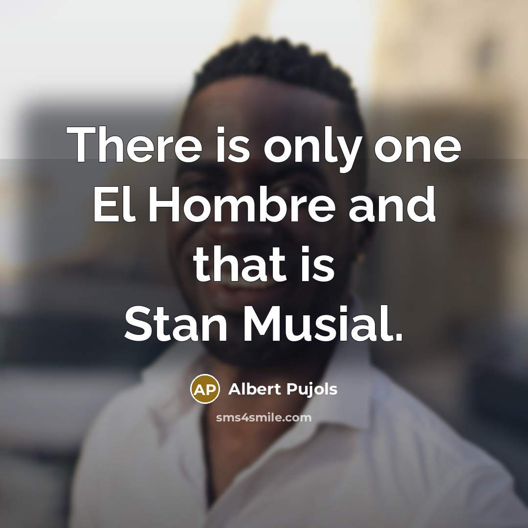 “There is only one El Hombre and that is Stan…” quote by Albert Pujols