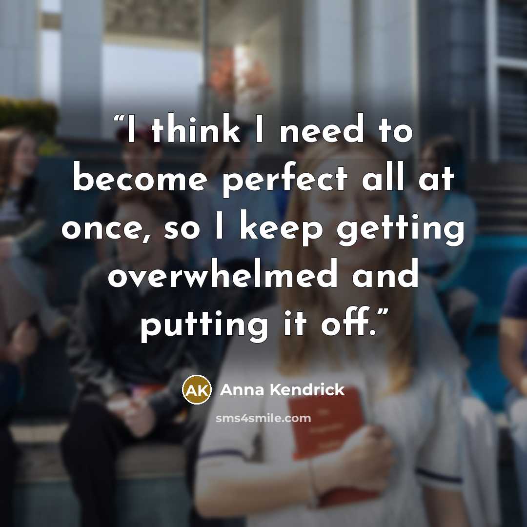 “I think I need to become perfect all at once, so I keep getting overwhelmed and putting it off.” quote by Anna Kendrick