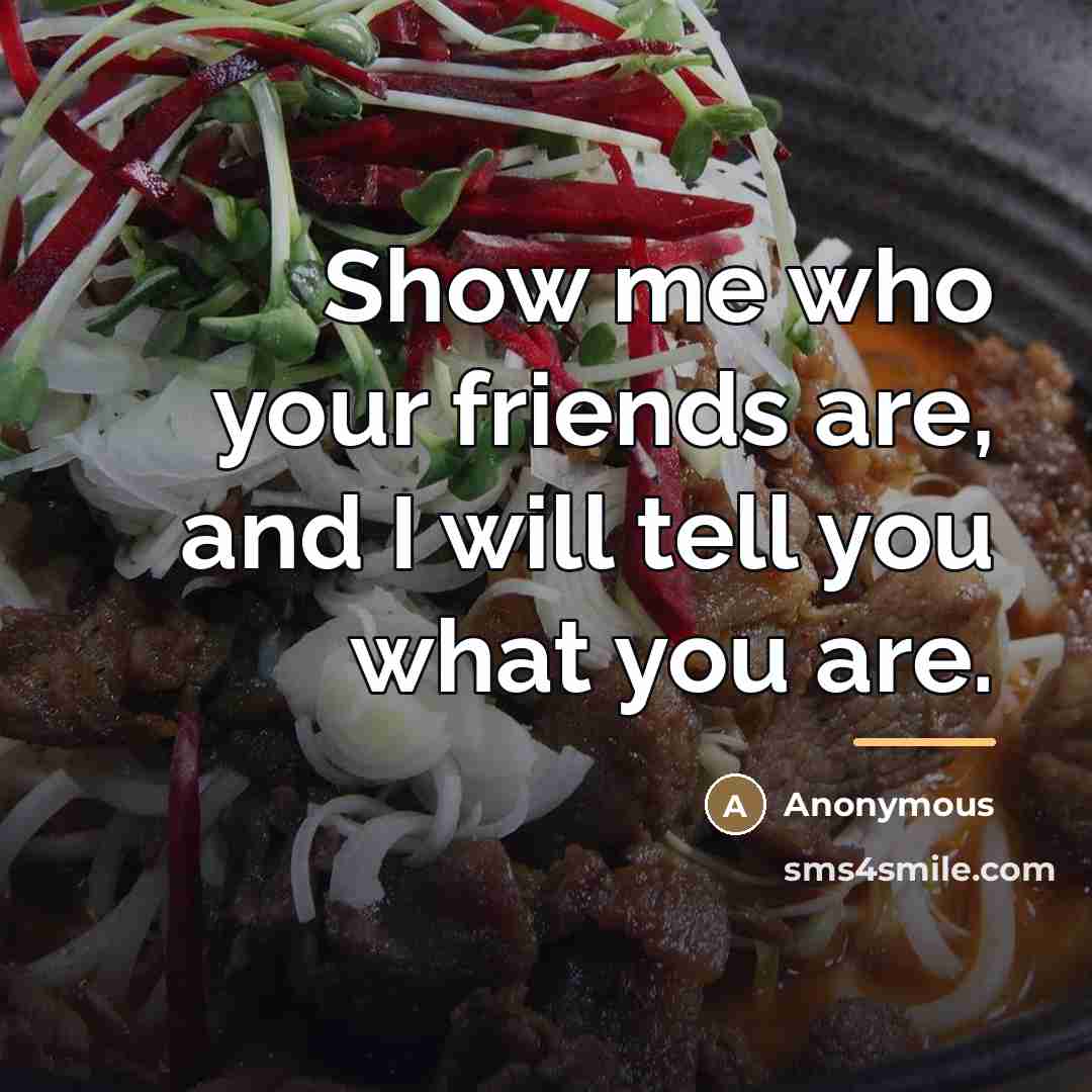 “Show me who your friends are, and I will tell…” quote by Anonymous