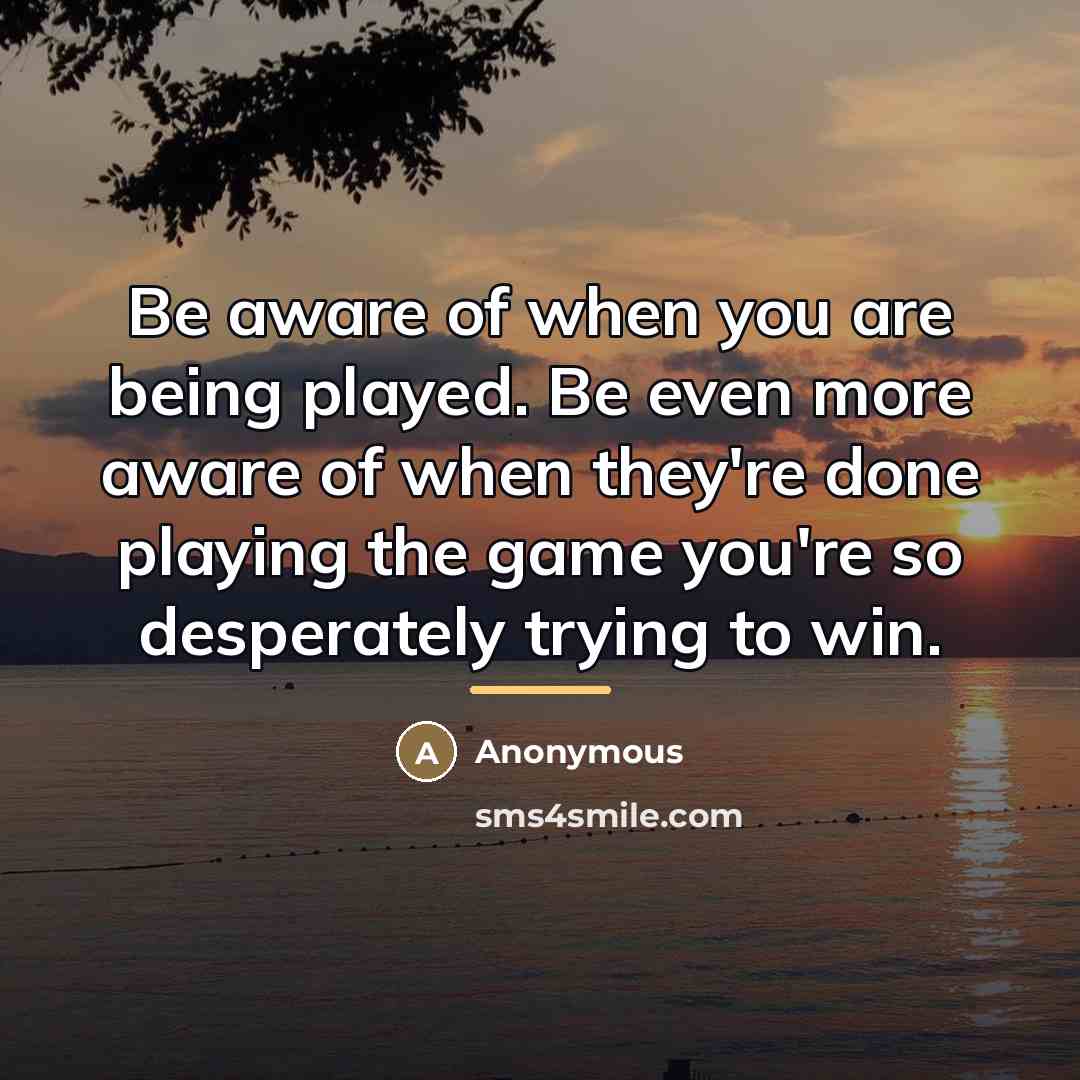 “Be aware of when you are being played. Be even…” quote by Anonymous