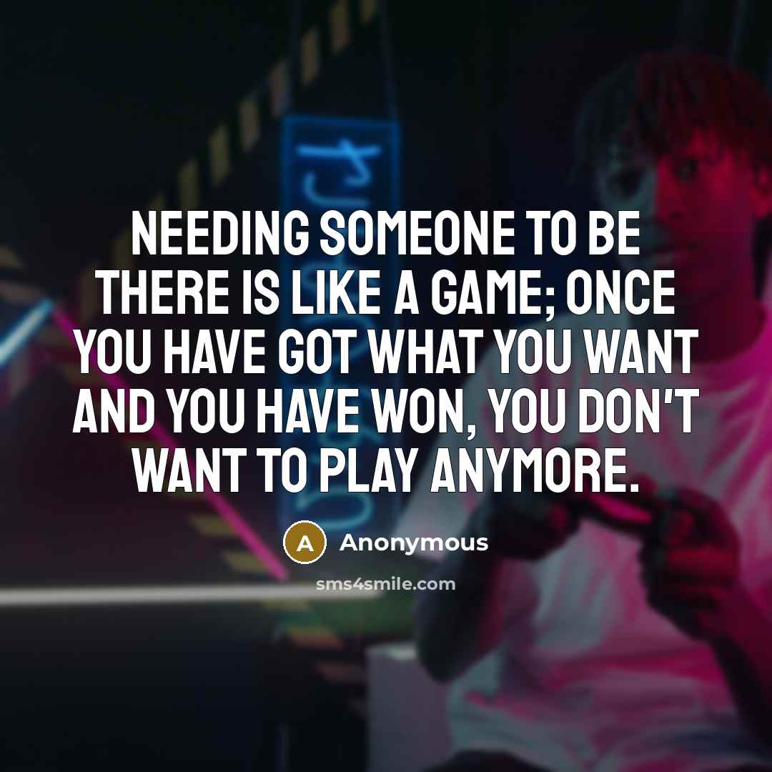 “Needing someone to be there is like a game; once…” quote by Anonymous