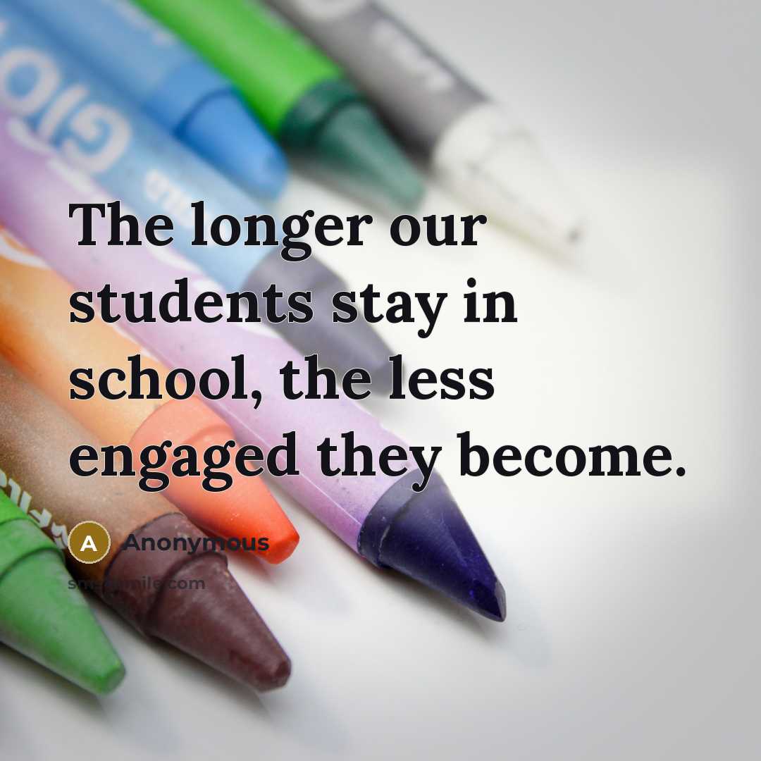 “The longer our students stay in school, the less engaged…” quote by Anonymous